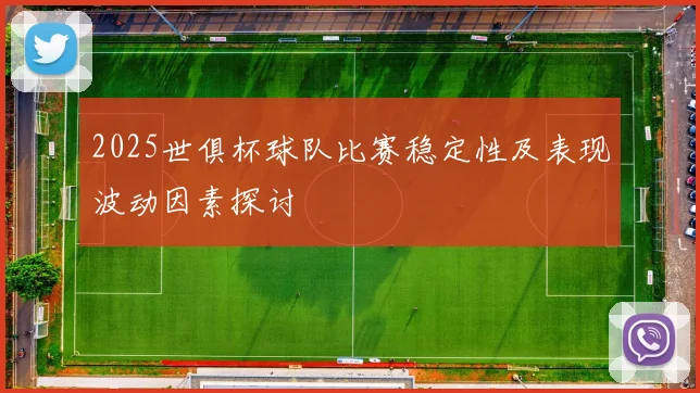 2025世俱杯球队比赛稳定性及表现波动因素探讨