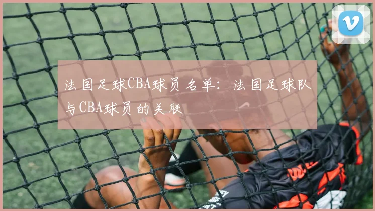 法国足球CBA球员名单：法国足球队与CBA球员的关联