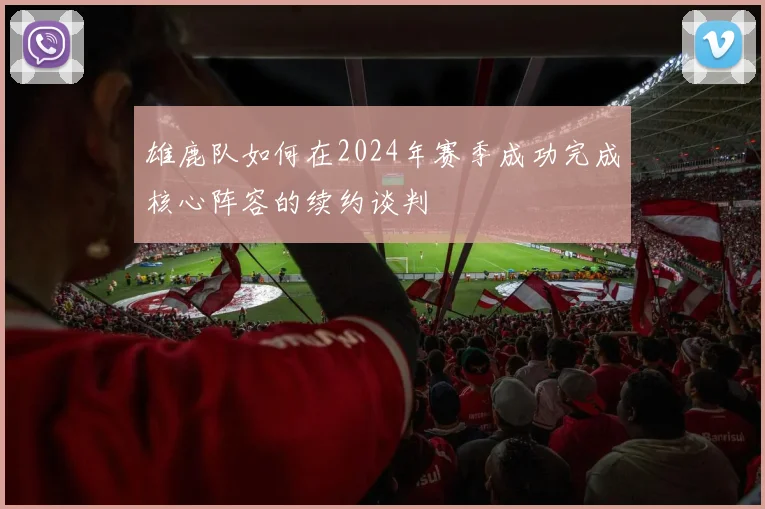 雄鹿队如何在2024年赛季成功完成核心阵容的续约谈判