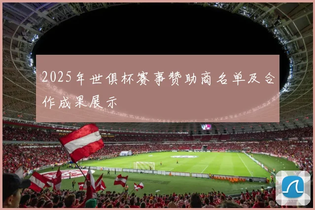 2025年世俱杯赛事赞助商名单及合作成果展示