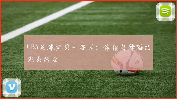 CBA足球宝贝一字马：体能与舞蹈的完美结合