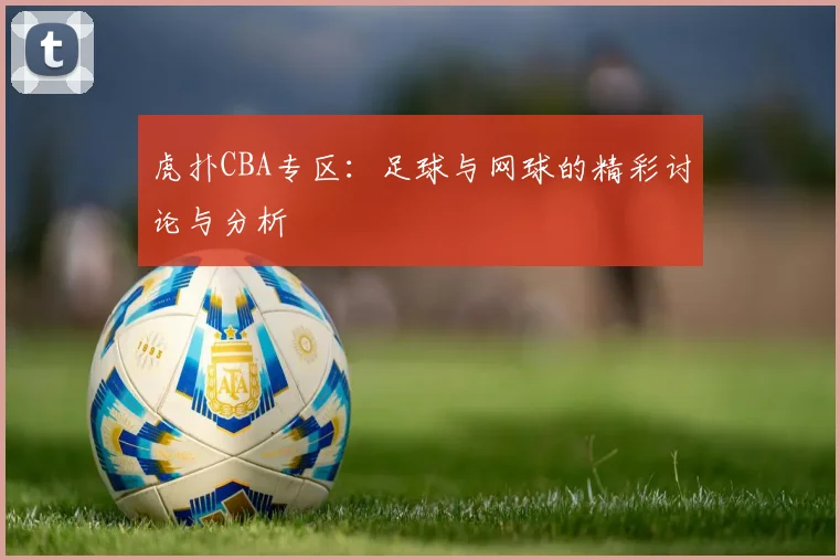 虎扑CBA专区：足球与网球的精彩讨论与分析