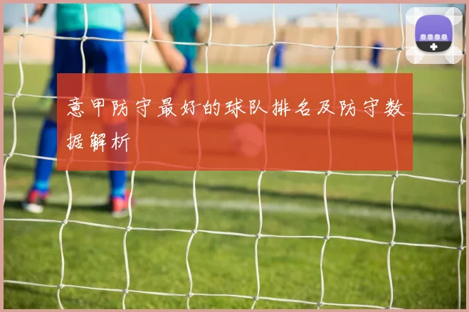 意甲防守最好的球队排名及防守数据解析
