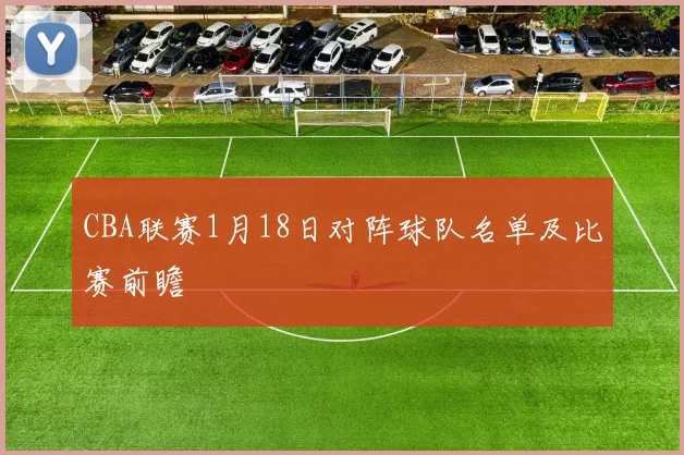 CBA联赛1月18日对阵球队名单及比赛前瞻
