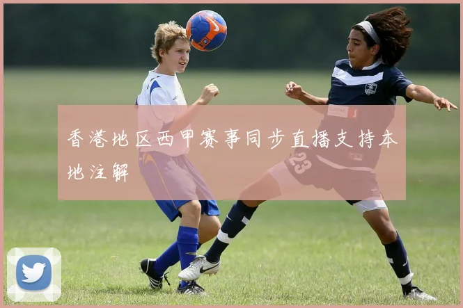 香港地区西甲赛事同步直播支持本地注解