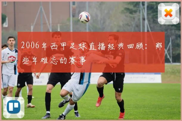 2006年西甲足球直播经典回顾：那些年难忘的赛事