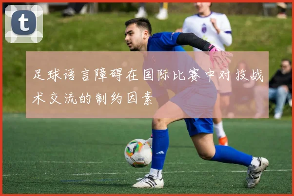 足球语言障碍在国际比赛中对技战术交流的制约因素