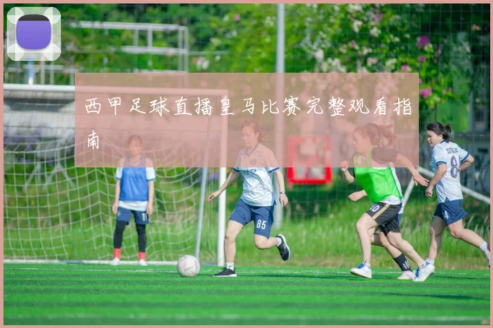 西甲足球直播皇马比赛完整观看指南