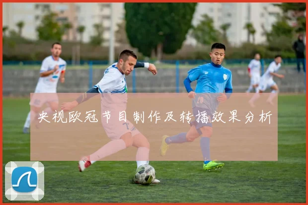 央视欧冠节目制作及转播效果分析
